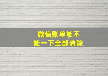 微信账单能不能一下全部清除