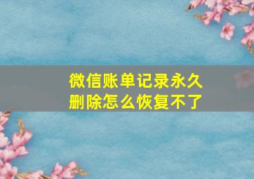 微信账单记录永久删除怎么恢复不了