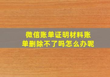 微信账单证明材料账单删除不了吗怎么办呢