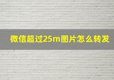 微信超过25m图片怎么转发