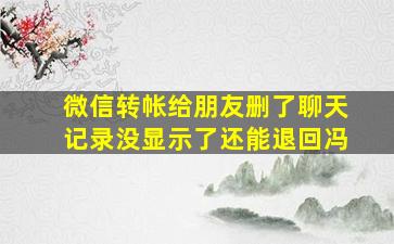 微信转帐给朋友删了聊天记录没显示了还能退回冯