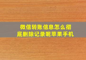 微信转账信息怎么彻底删除记录呢苹果手机