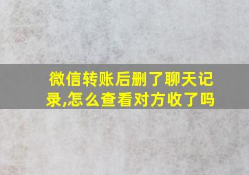 微信转账后删了聊天记录,怎么查看对方收了吗