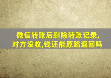 微信转账后删除转账记录,对方没收,钱还能原路返回吗