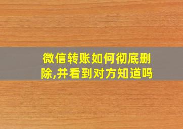 微信转账如何彻底删除,并看到对方知道吗