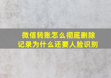 微信转账怎么彻底删除记录为什么还要人脸识别