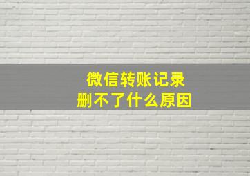 微信转账记录删不了什么原因