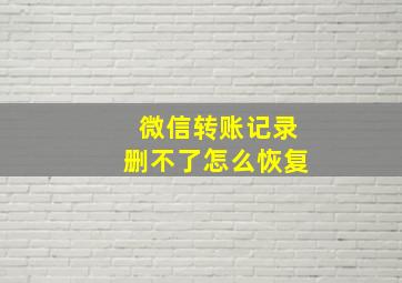 微信转账记录删不了怎么恢复