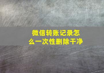 微信转账记录怎么一次性删除干净