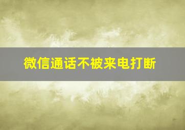 微信通话不被来电打断