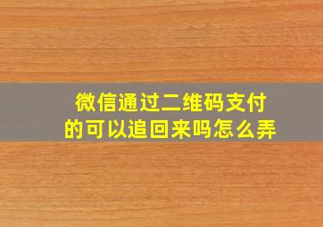 微信通过二维码支付的可以追回来吗怎么弄