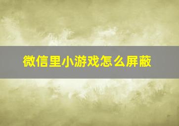 微信里小游戏怎么屏蔽