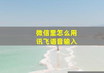 微信里怎么用讯飞语音输入