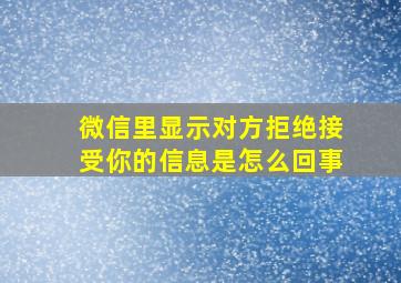 微信里显示对方拒绝接受你的信息是怎么回事