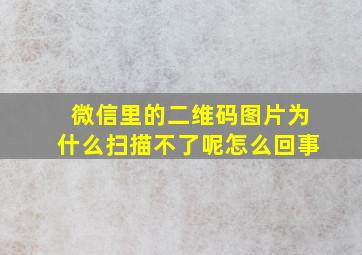 微信里的二维码图片为什么扫描不了呢怎么回事