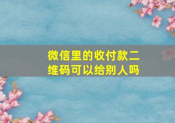 微信里的收付款二维码可以给别人吗