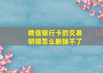 微信银行卡的交易明细怎么删除不了