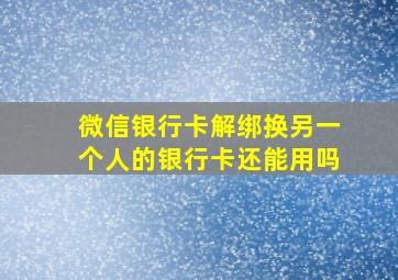 微信银行卡解绑换另一个人的银行卡还能用吗