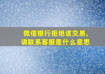 微信银行拒绝该交易,请联系客服是什么意思