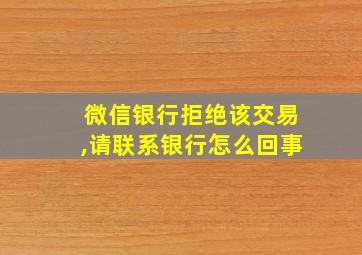 微信银行拒绝该交易,请联系银行怎么回事