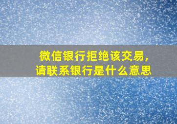 微信银行拒绝该交易,请联系银行是什么意思