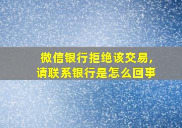 微信银行拒绝该交易,请联系银行是怎么回事