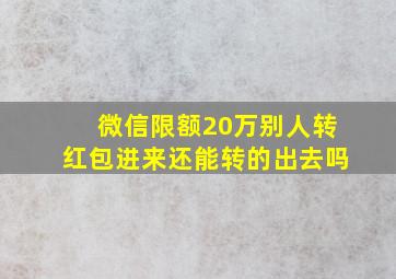 微信限额20万别人转红包进来还能转的出去吗