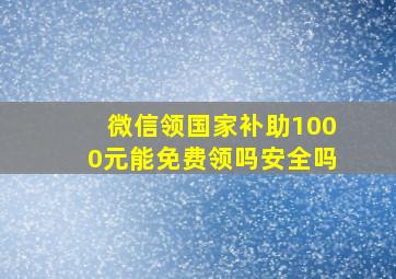 微信领国家补助1000元能免费领吗安全吗