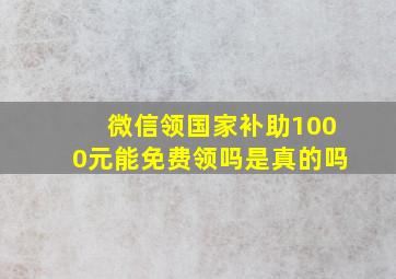 微信领国家补助1000元能免费领吗是真的吗