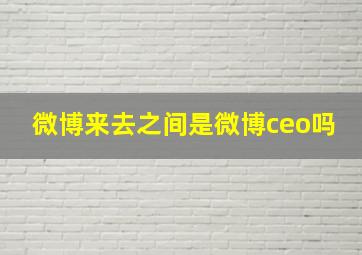 微博来去之间是微博ceo吗