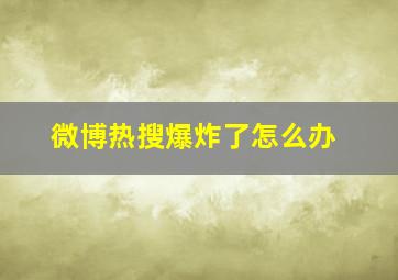 微博热搜爆炸了怎么办