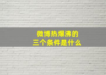 微博热爆沸的三个条件是什么