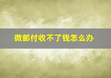 微邮付收不了钱怎么办