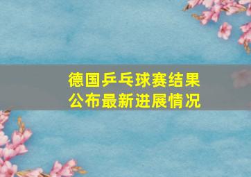 德国乒乓球赛结果公布最新进展情况