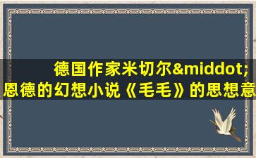 德国作家米切尔·恩德的幻想小说《毛毛》的思想意义