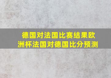 德国对法国比赛结果欧洲杯法国对德国比分预测