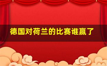 德国对荷兰的比赛谁赢了