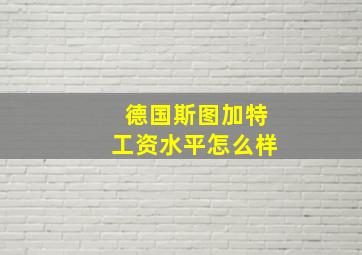 德国斯图加特工资水平怎么样