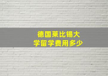 德国莱比锡大学留学费用多少