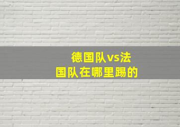 德国队vs法国队在哪里踢的