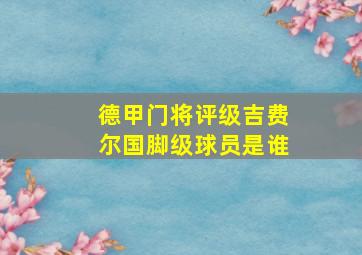 德甲门将评级吉费尔国脚级球员是谁