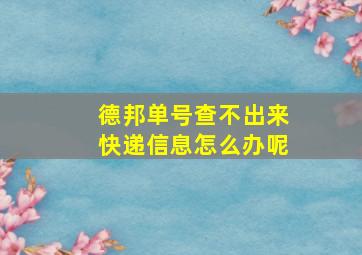 德邦单号查不出来快递信息怎么办呢