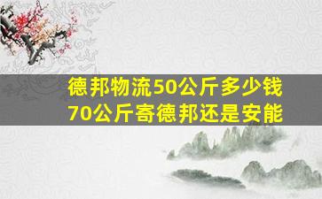 德邦物流50公斤多少钱70公斤寄德邦还是安能