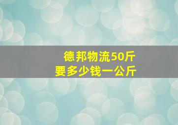 德邦物流50斤要多少钱一公斤