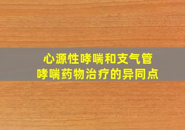 心源性哮喘和支气管哮喘药物治疗的异同点