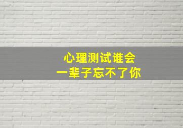 心理测试谁会一辈子忘不了你