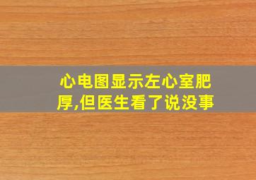 心电图显示左心室肥厚,但医生看了说没事