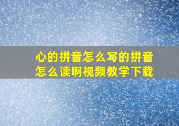 心的拼音怎么写的拼音怎么读啊视频教学下载