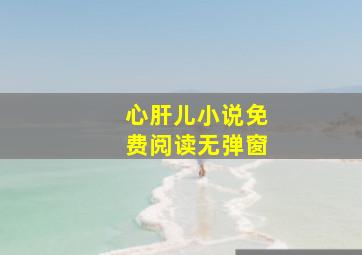 心肝儿小说免费阅读无弹窗