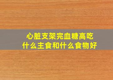 心脏支架完血糖高吃什么主食和什么食物好